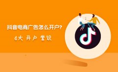 抖音电商广告怎么开户？4大开户常识你知道几个？