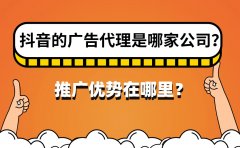 抖音的广告代理是哪家公司？推广优势在哪里？