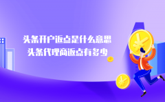 头条开户返点是什么意思？头条代理商返点有多少？