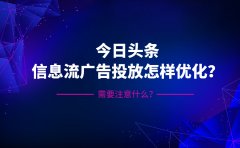 今日头条信息流广告投放怎样优化？需要注意什么？