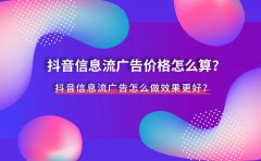 抖音信息流广告价格怎么算？抖音信息流广告怎么做效果更好？