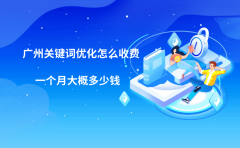 广州关键词优化怎么收费？一个月大概多少钱？