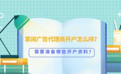 掌阅广告代理商开户怎么样？需要准备哪些开户资料？