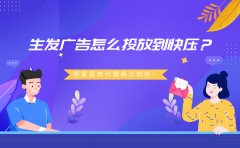 生发广告怎么投放到快压？哪家投放代理商比较好？