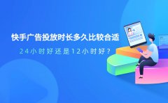 快手广告投放时长多久比较合适？24小时好还是12小时好？