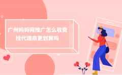 广州妈妈网推广怎么收费？找代理商更划算吗？