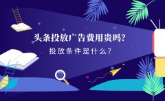 头条投放广告费用贵吗？投放条件是什么？