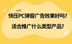 快压PC弹窗广告效果好吗？适合推广什么类型产品？