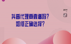 抖音代理商靠谱吗？如何正确选择？