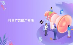 抖音广告推广方法都有哪些？一文详解