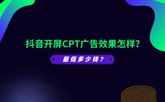 抖音开屏CPT广告效果怎样？最低多少钱？