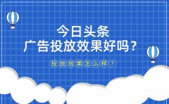 今日头条广告投放效果好吗？投放转化怎么样？