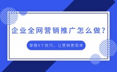 企业全网营销推广怎么做？掌握4个技巧，让营销更简单