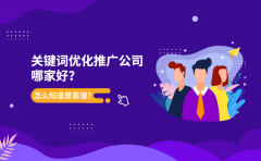 关键词优化推广公司哪家好？怎么知道是靠谱？