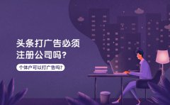 头条打广告必须注册公司吗？个体户可以在头条打广告吗？