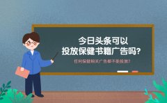 今日头条可以投放保健书籍广告吗？ 任何保健相关广告都不能投放