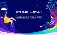 快手直播广告怎么做？ 快手直播适合卖什么产品？