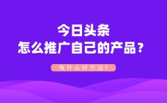 今日头条怎么推广自己的产品？有什么好方法？