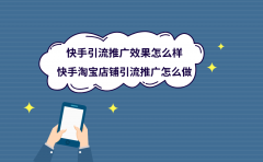 快手引流推广效果怎么样？淘宝店铺引流推广怎么做？