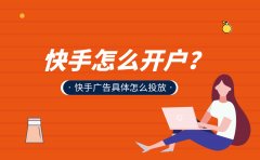 快手怎么开户？快手广告具体怎么投放？