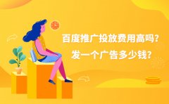 百度推广投放费用高吗？发一个广告多少钱？