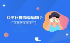 快手代理商靠谱吗？怎样的快手广告代理商才算好？