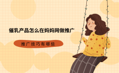 催乳产品怎么在妈妈网做推广？推广技巧有哪些？