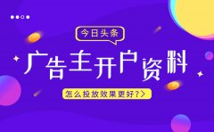 今日头条广告主开户需要什么条件？怎么投放效果更好？