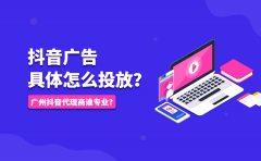 抖音广告具体怎么投放？广州抖音代理商谁专业？