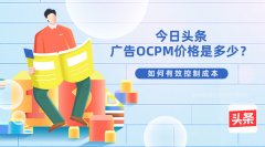 今日头条广告OCPM价格是多少？如何控制成本？