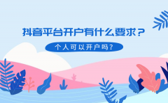 抖音平台开户有什么要求？个人可以开户吗？