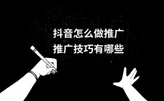 抖音怎么做推广？推广技巧有哪些？