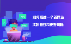 如何搭建一个新网站？找外包公司更好啊吗？