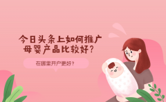 今日头条上如何推广母婴产品比较好？在哪里开户更好？