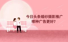 今日头条婚纱摄影推广哪种广告更好？怎样提升广告效果？