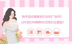 快手适合做美妆行业的广告吗？CPC和CPM哪种方式性价比更高?