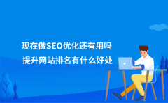 现在做SEO优化还有用吗？提升网站排名有什么好处？