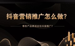 抖音营销推广怎么做？哪些产品更适合在抖音推广？