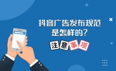 抖音广告发布规范是怎样的？投放广告要注意什么？