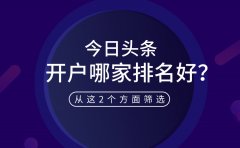 今日头条开户哪家排名好？从这2个方面筛选