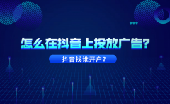 怎么在抖音上投放广告？抖音找谁开户？