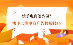 快手电商怎么做？快手二类电商广告投放有什么技巧？