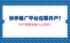 快手推广平台在哪开户？开户需要准备什么资料？