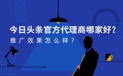 今日头条官方代理商哪家好？推广效果怎么样？