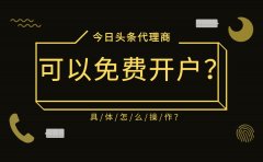 今日头条代理商可以免费开户是真的吗？具体怎么操作？