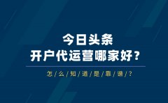 今日头条开户代运营哪家好？怎么知道是靠谱？