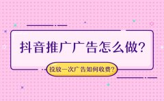 抖音推广广告怎么做？抖音投放一次广告如何收费？