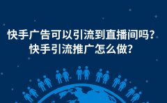 快手广告可以引流到直播间吗？快手引流推广怎么做？