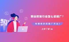 职业教育行业怎么做推广？有哪些好的推广平台？