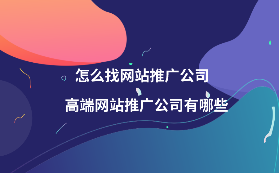 怎么找网站推广公司？高端网站推广公司有哪些？